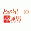 とある星の幸運男（ラッキーマン）