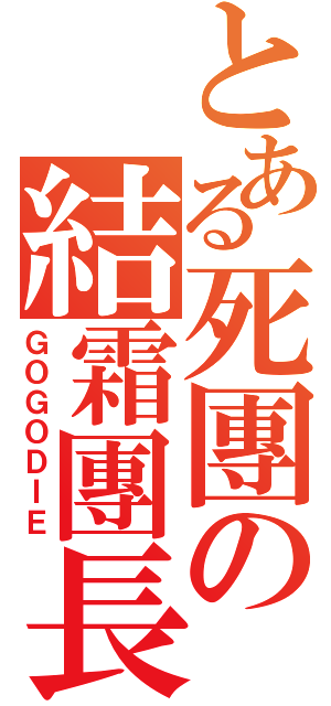 とある死團の結霜團長（ＧＯＧＯＤＩＥ）