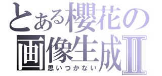 とある櫻花の画像生成Ⅱ（思いつかない）