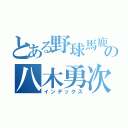 とある野球馬鹿の八木勇次郎（インデックス）