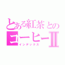 とある紅茶とのコーヒーⅡ（インデックス）