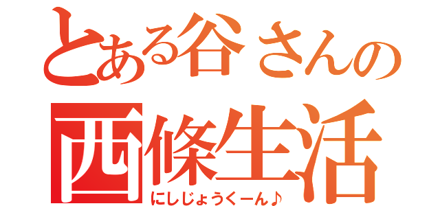 とある谷さんの西條生活（にしじょうくーん♪）