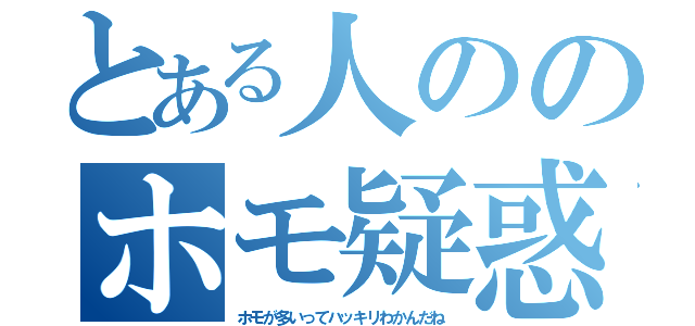 とある人ののホモ疑惑（ホモが多いってハッキリわかんだね）