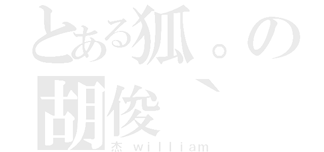 とある狐。の胡俊｀（杰 ｗｉｌｌｉａｍ）