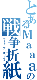 とあるＭａａａｎｏの戦争折紙（デート・ア・オリガミ）