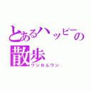 とあるハッピーの散歩（ワンわんワン）