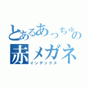 とあるあっちゅの赤メガネ（インデックス）