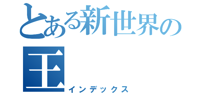 とある新世界の王（インデックス）