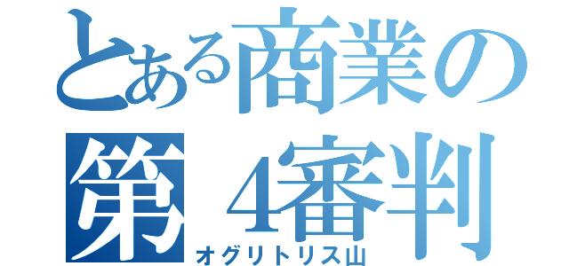 とある商業の第４審判（オグリトリス山）