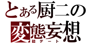 とある厨二の変態妄想（初デート）