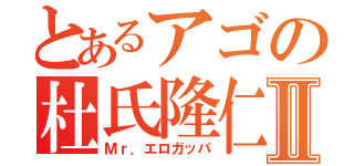 とあるアゴの杜氏隆仁Ⅱ（Ｍｒ．エロガッパ）