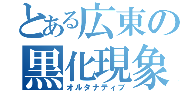 とある広東の黒化現象（オルタナティブ）