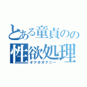 とある童貞のの性欲処理（オナホオナニー）