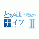 とある通り魔のナイフⅡ（＞０、＜）