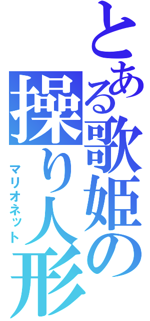 とある歌姫の操り人形（　マリオネット）