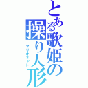 とある歌姫の操り人形（　マリオネット）