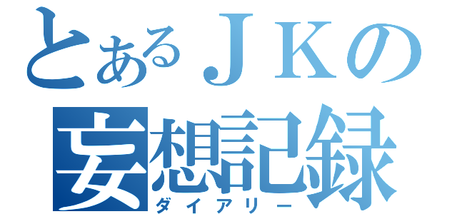 とあるＪＫの妄想記録（ダイアリー）