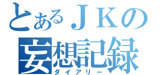 とあるＪＫの妄想記録（ダイアリー）