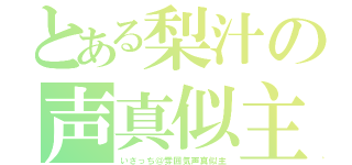 とある梨汁の声真似主（いさっち＠雰囲気声真似主）