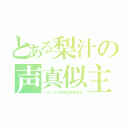 とある梨汁の声真似主（いさっち＠雰囲気声真似主）