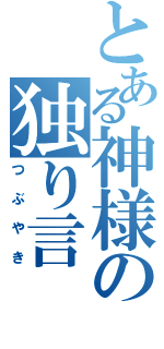 とある神様の独り言（つぶやき）