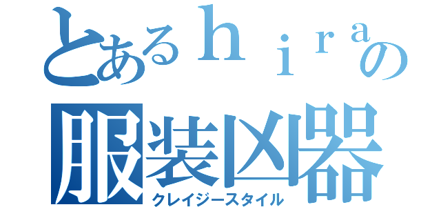 とあるｈｉｒａｎｏの服装凶器（クレイジースタイル）