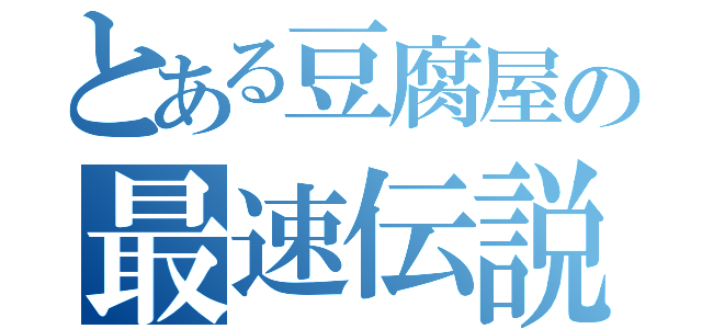 とある豆腐屋の最速伝説（）