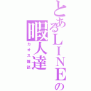 とあるＬＩＮＥの暇人達Ⅱ（カオス雑談）