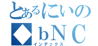 とあるにいの◆ｂＮＣｍＵ．ＰＰｕＭ（インデックス）