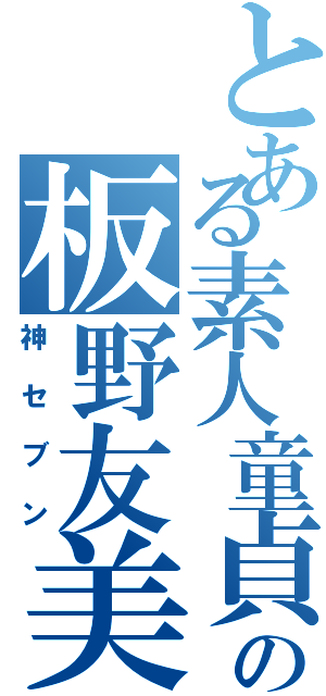 とある素人童貞の板野友美Ⅱ（神セブン）