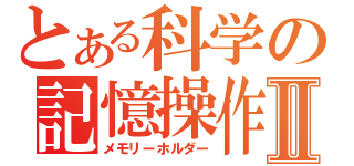 とある科学の記憶操作Ⅱ（メモリーホルダー）