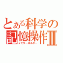 とある科学の記憶操作Ⅱ（メモリーホルダー）