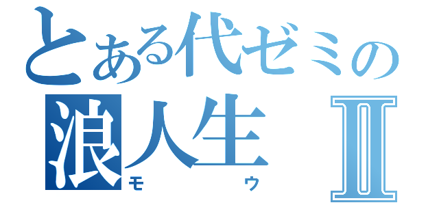 とある代ゼミの浪人生Ⅱ（モウ）