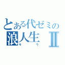 とある代ゼミの浪人生Ⅱ（モウ）