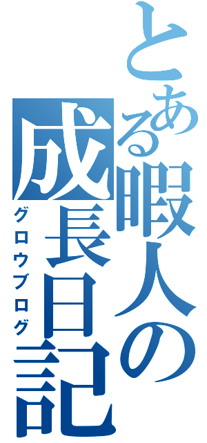 とある暇人の成長日記（グロウブログ）