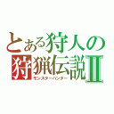 とある狩人の狩猟伝説Ⅱ（モンスターハンター）