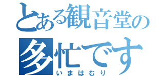 とある観音堂の多忙です（いまはむり）