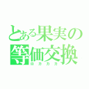 とある果実の等価交換（ロカカカ）