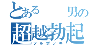 とある  男の超越勃起（フルボッキ）