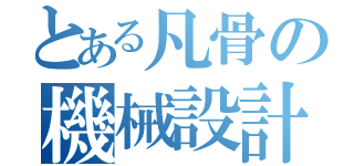 とある凡骨の機械設計（）