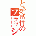 とある富竹のフラッシュ事件（トミーフラッシュ）