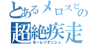 とあるメロスピの超絶疾走（モーレツダッシュ）