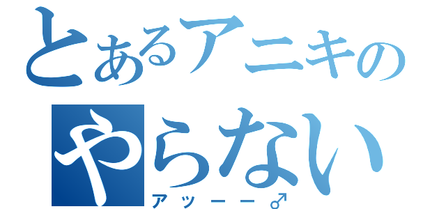 とあるアニキのやらないか（アッーー♂）