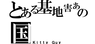 とある基地害あの国（Ｋｉｔｔｙ Ｇｕｙ）