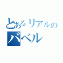 とあるリアルのバベル（）