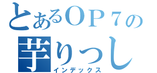 とあるＯＰ７の芋りっしょン（インデックス）