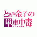 とある金子の単車中毒（カワサキ馬鹿）