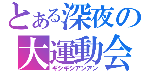 とある深夜の大運動会（ギシギシアンアン）