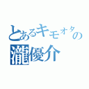 とあるキモオタの瀧優介（）