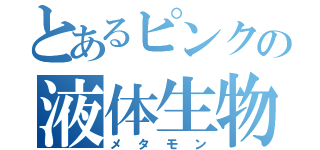 とあるピンクの液体生物（メタモン）